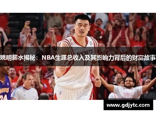 姚明薪水揭秘：NBA生涯总收入及其影响力背后的财富故事